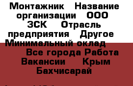 Монтажник › Название организации ­ ООО "ЗСК" › Отрасль предприятия ­ Другое › Минимальный оклад ­ 80 000 - Все города Работа » Вакансии   . Крым,Бахчисарай